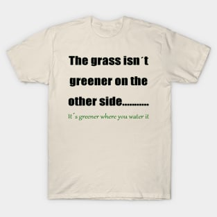 The Grass Is Greener Where You Water It 1 T-Shirt